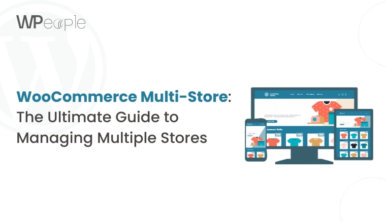 WooCommerce Multi-Store: The Ultimate Guide to Managing Multiple Stores