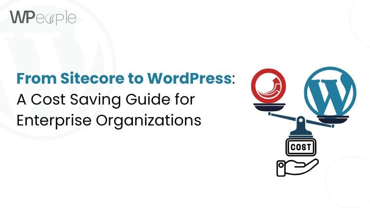 From Sitecore to WordPress: A Cost-Saving Guide for Enterprise Organizations