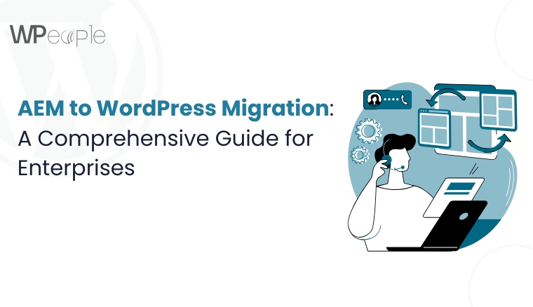 AEM to WordPress Migration: A Comprehensive Guide for Enterprises