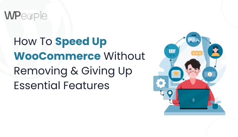 How To Speed Up WooCommerce Without Removing & Giving Up Essential Features