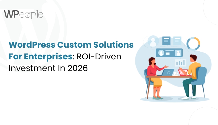 WordPress Custom Solutions For Enterprises: ROI-Driven Investment In 2026